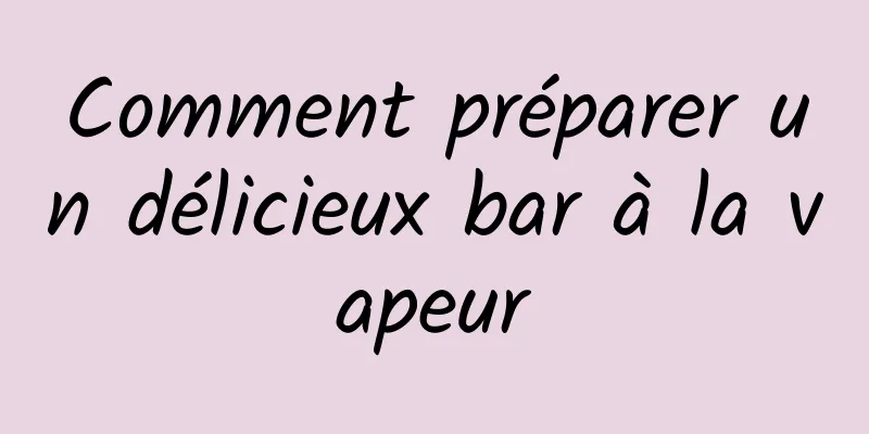 Comment préparer un délicieux bar à la vapeur