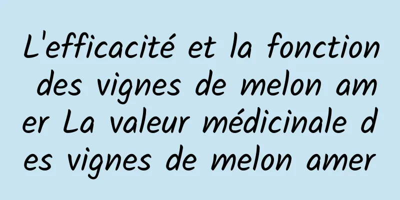 L'efficacité et la fonction des vignes de melon amer La valeur médicinale des vignes de melon amer