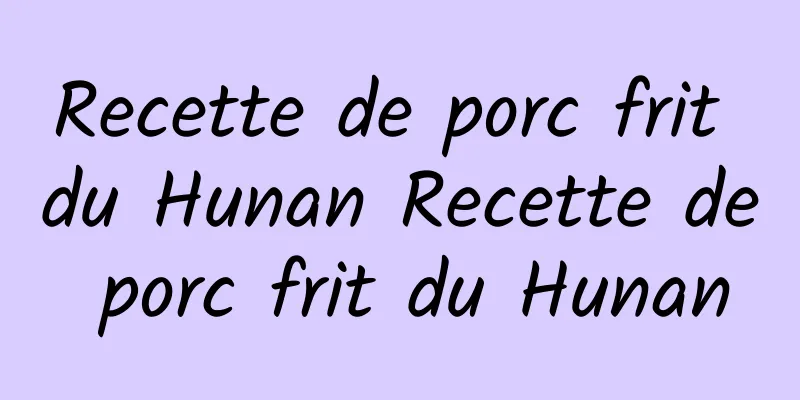 Recette de porc frit du Hunan Recette de porc frit du Hunan