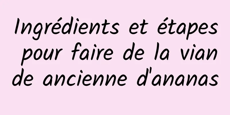 Ingrédients et étapes pour faire de la viande ancienne d'ananas