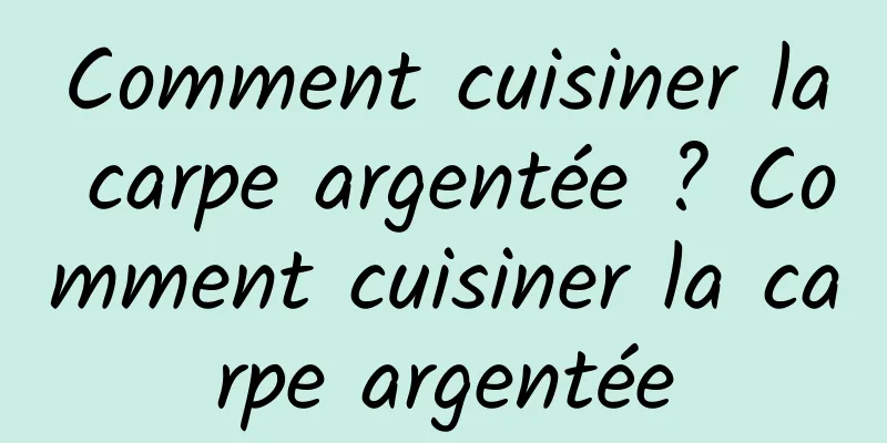 Comment cuisiner la carpe argentée ? Comment cuisiner la carpe argentée