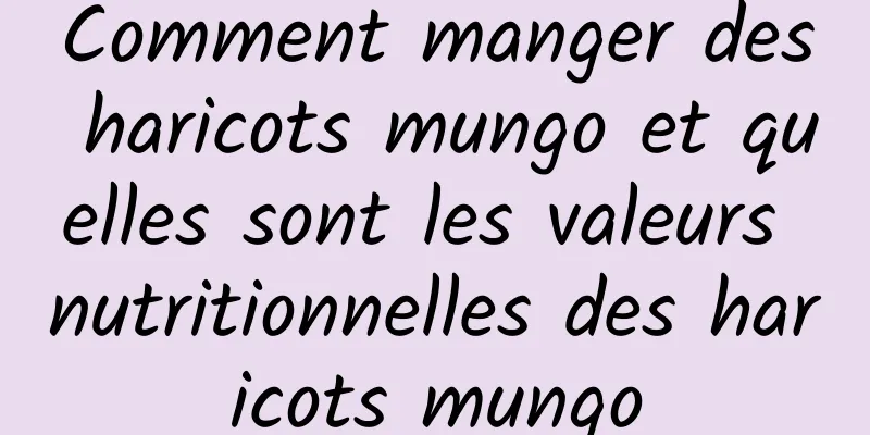 Comment manger des haricots mungo et quelles sont les valeurs nutritionnelles des haricots mungo