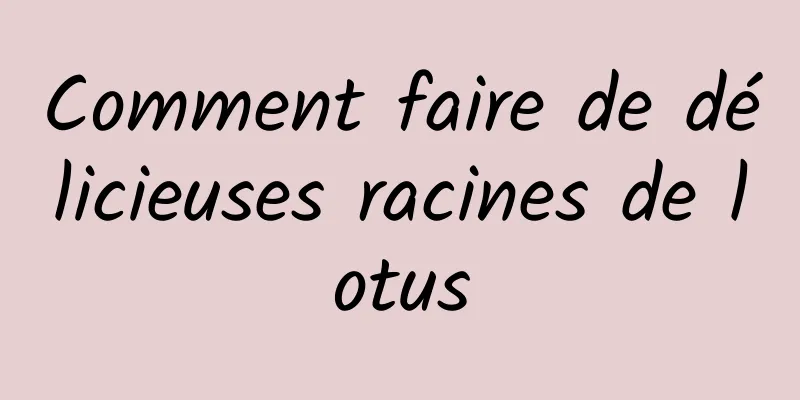 Comment faire de délicieuses racines de lotus