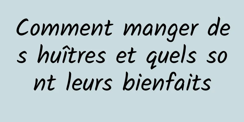 Comment manger des huîtres et quels sont leurs bienfaits