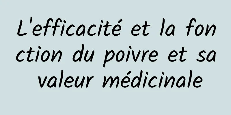 L'efficacité et la fonction du poivre et sa valeur médicinale