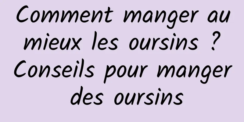 Comment manger au mieux les oursins ? Conseils pour manger des oursins