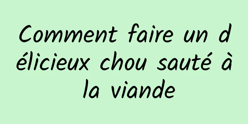 Comment faire un délicieux chou sauté à la viande