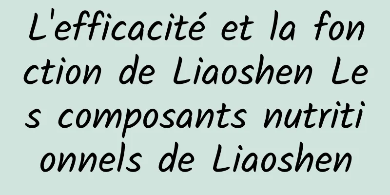 L'efficacité et la fonction de Liaoshen Les composants nutritionnels de Liaoshen