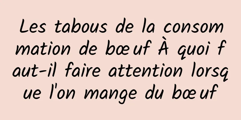 Les tabous de la consommation de bœuf À quoi faut-il faire attention lorsque l'on mange du bœuf