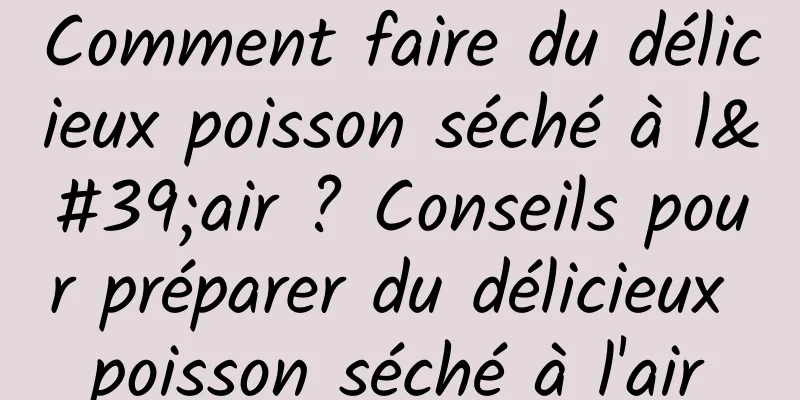 Comment faire du délicieux poisson séché à l'air ? Conseils pour préparer du délicieux poisson séché à l'air