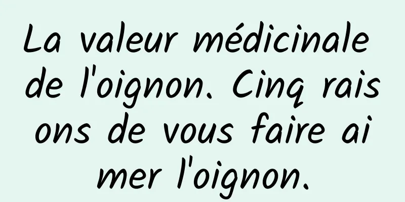 La valeur médicinale de l'oignon. Cinq raisons de vous faire aimer l'oignon.