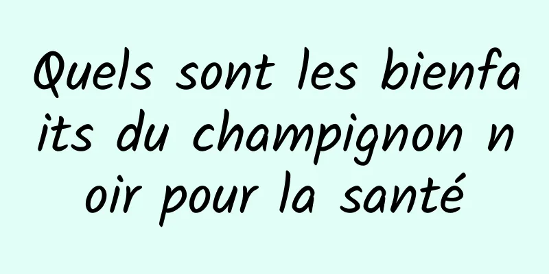 Quels sont les bienfaits du champignon noir pour la santé