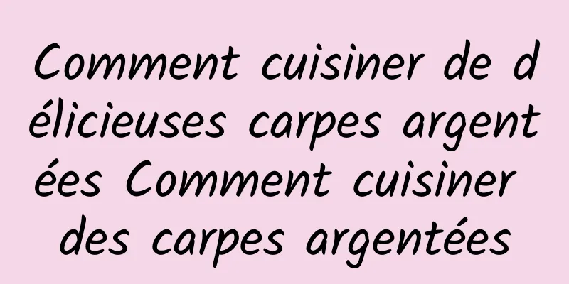 Comment cuisiner de délicieuses carpes argentées Comment cuisiner des carpes argentées