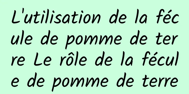 L'utilisation de la fécule de pomme de terre Le rôle de la fécule de pomme de terre