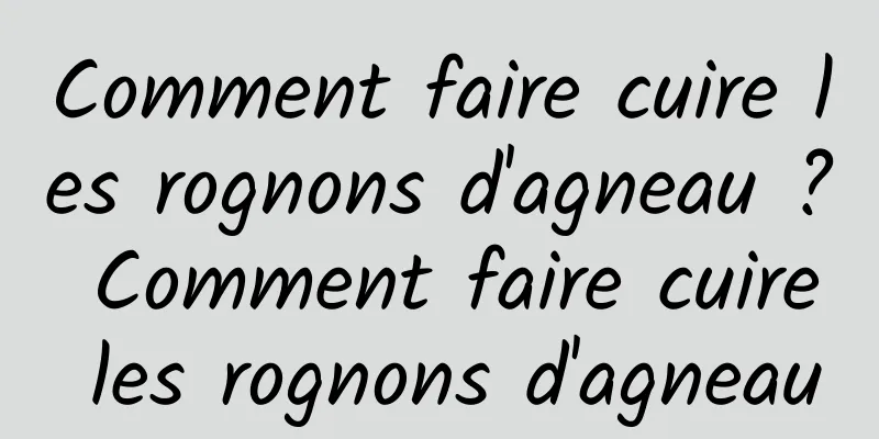 Comment faire cuire les rognons d'agneau ? Comment faire cuire les rognons d'agneau