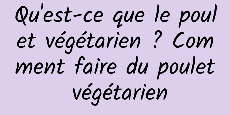 Qu'est-ce que le poulet végétarien ? Comment faire du poulet végétarien