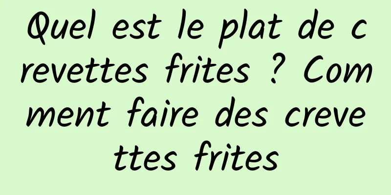 Quel est le plat de crevettes frites ? Comment faire des crevettes frites