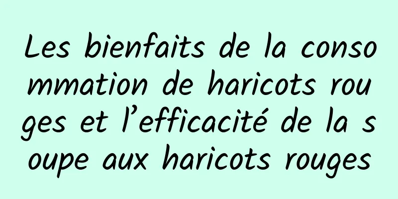 Les bienfaits de la consommation de haricots rouges et l’efficacité de la soupe aux haricots rouges