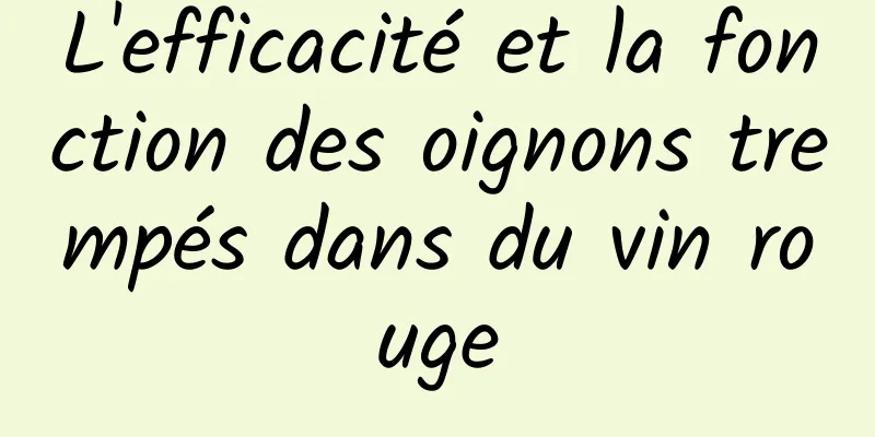 L'efficacité et la fonction des oignons trempés dans du vin rouge