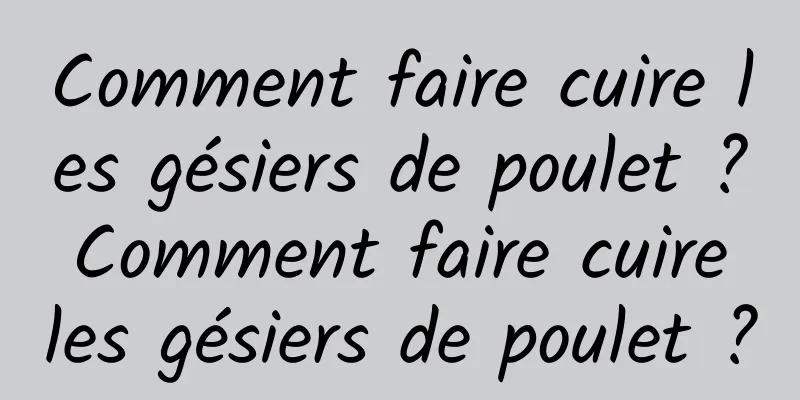 Comment faire cuire les gésiers de poulet ? Comment faire cuire les gésiers de poulet ?