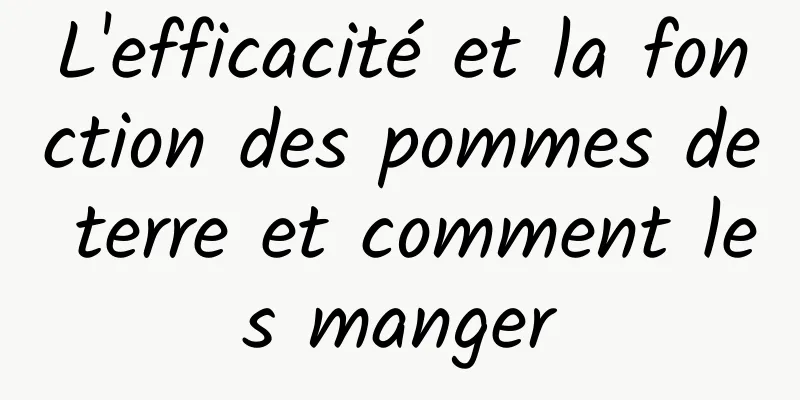 L'efficacité et la fonction des pommes de terre et comment les manger