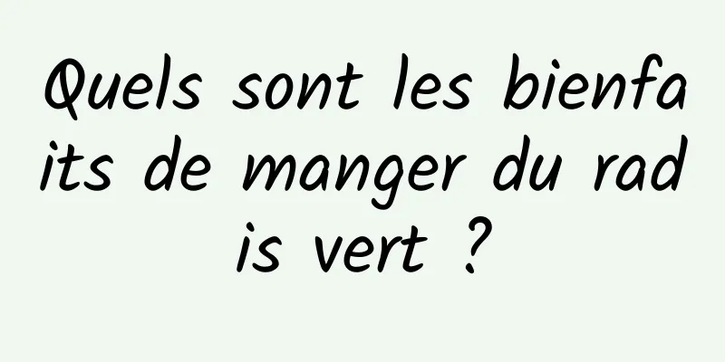 Quels sont les bienfaits de manger du radis vert ?