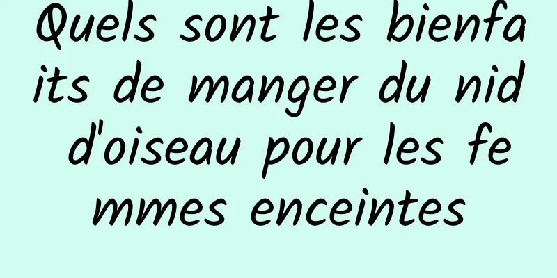 Quels sont les bienfaits de manger du nid d'oiseau pour les femmes enceintes