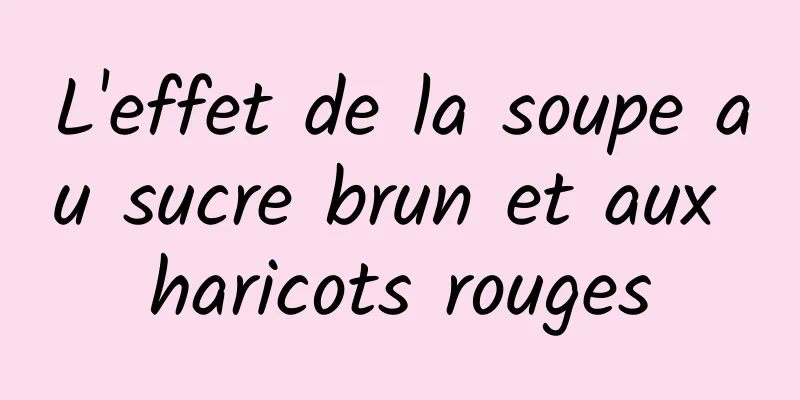 L'effet de la soupe au sucre brun et aux haricots rouges