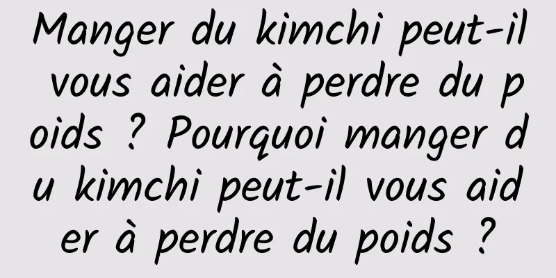 Manger du kimchi peut-il vous aider à perdre du poids ? Pourquoi manger du kimchi peut-il vous aider à perdre du poids ?