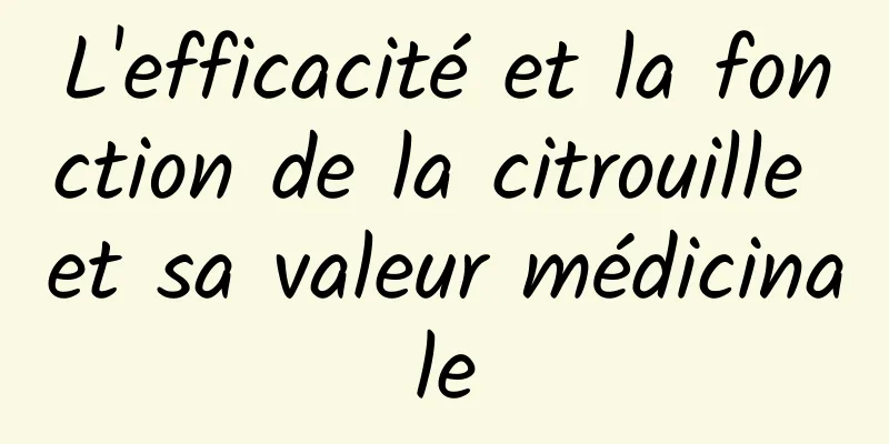 L'efficacité et la fonction de la citrouille et sa valeur médicinale