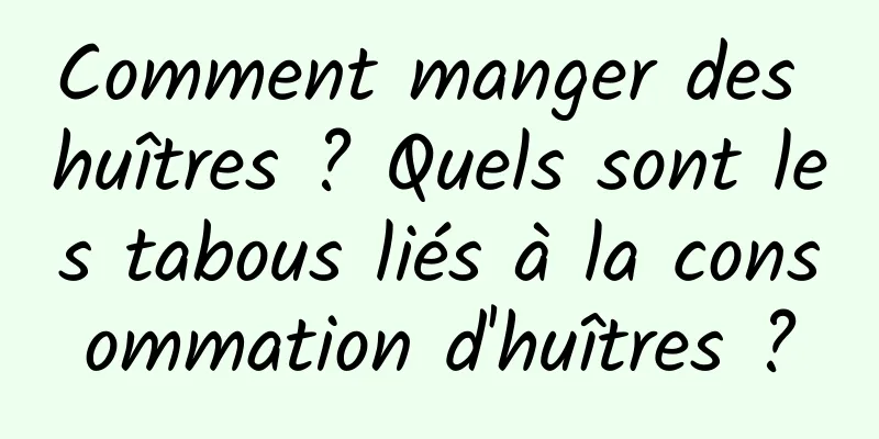 Comment manger des huîtres ? Quels sont les tabous liés à la consommation d'huîtres ?