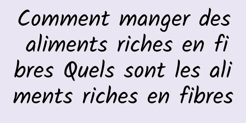 Comment manger des aliments riches en fibres Quels sont les aliments riches en fibres