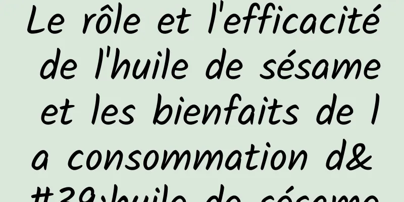 Le rôle et l'efficacité de l'huile de sésame et les bienfaits de la consommation d'huile de sésame