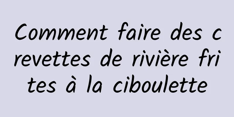 Comment faire des crevettes de rivière frites à la ciboulette