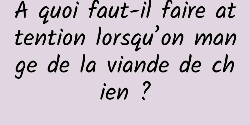 À quoi faut-il faire attention lorsqu’on mange de la viande de chien ?