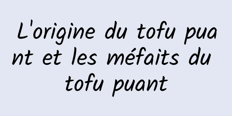 L'origine du tofu puant et les méfaits du tofu puant