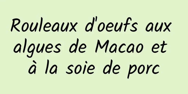 Rouleaux d'oeufs aux algues de Macao et à la soie de porc