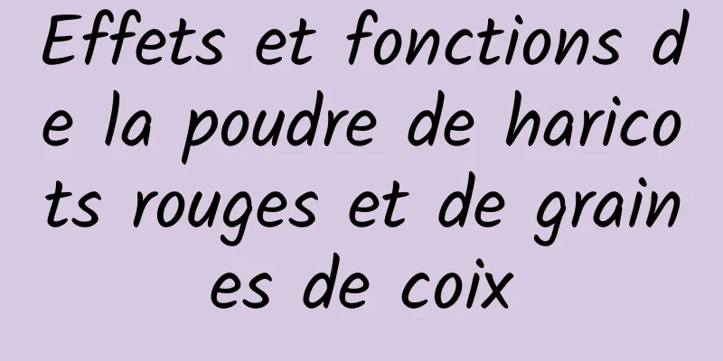 Effets et fonctions de la poudre de haricots rouges et de graines de coix