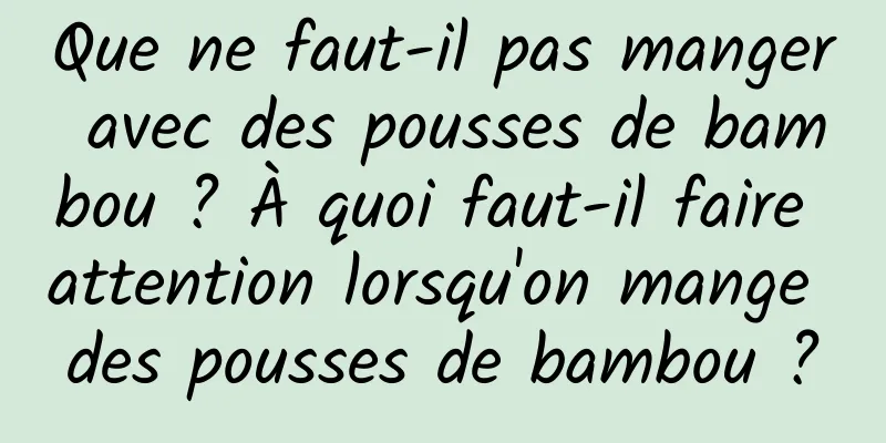 Que ne faut-il pas manger avec des pousses de bambou ? À quoi faut-il faire attention lorsqu'on mange des pousses de bambou ?