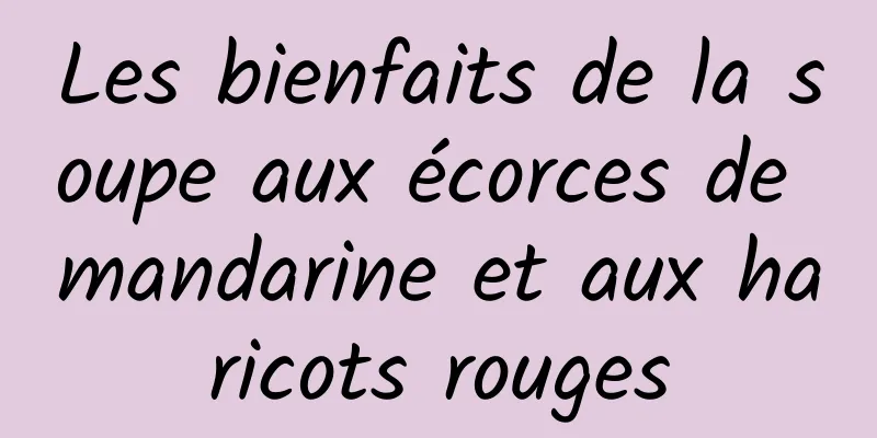 Les bienfaits de la soupe aux écorces de mandarine et aux haricots rouges