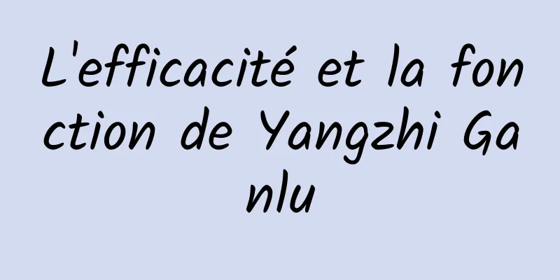 L'efficacité et la fonction de Yangzhi Ganlu