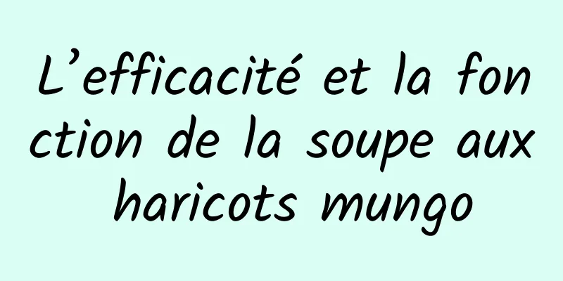 L’efficacité et la fonction de la soupe aux haricots mungo