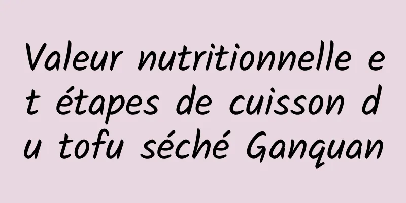 Valeur nutritionnelle et étapes de cuisson du tofu séché Ganquan