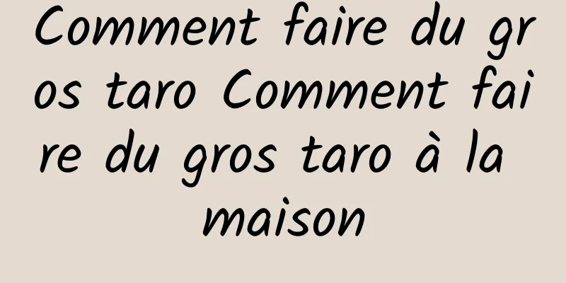 Comment faire du gros taro Comment faire du gros taro à la maison