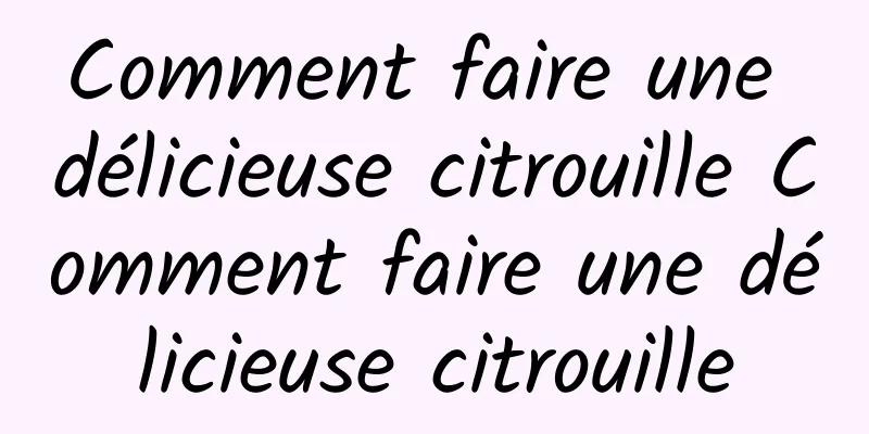 Comment faire une délicieuse citrouille Comment faire une délicieuse citrouille