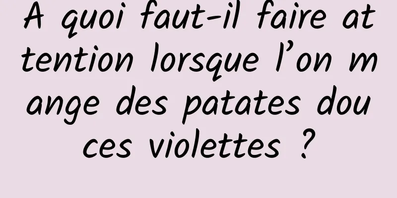 À quoi faut-il faire attention lorsque l’on mange des patates douces violettes ?