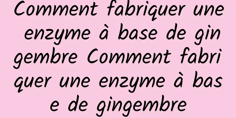 Comment fabriquer une enzyme à base de gingembre Comment fabriquer une enzyme à base de gingembre