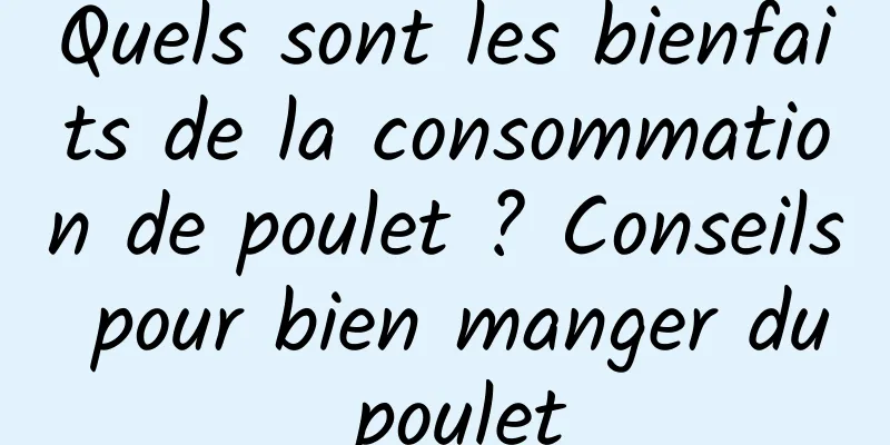 Quels sont les bienfaits de la consommation de poulet ? Conseils pour bien manger du poulet