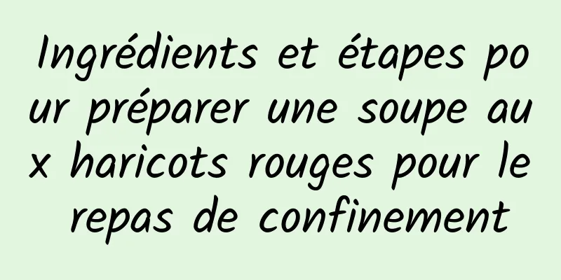 Ingrédients et étapes pour préparer une soupe aux haricots rouges pour le repas de confinement