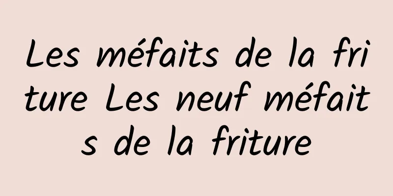 Les méfaits de la friture Les neuf méfaits de la friture